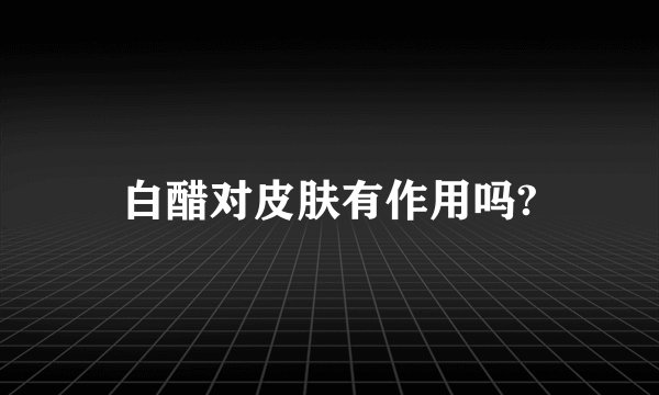 白醋对皮肤有作用吗?