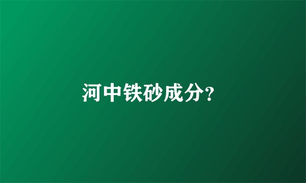 河中铁砂成分?