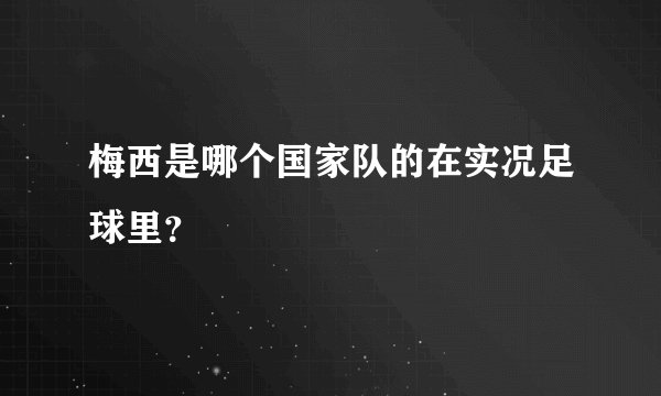 梅西是哪个国家队的在实况足球里？