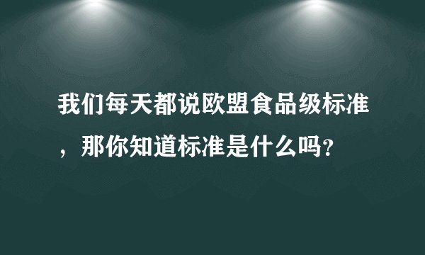 我们每天都说欧盟食品级标准，那你知道标准是什么吗？