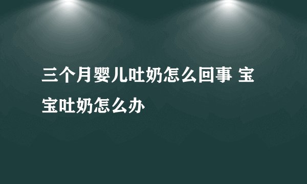 三个月婴儿吐奶怎么回事 宝宝吐奶怎么办