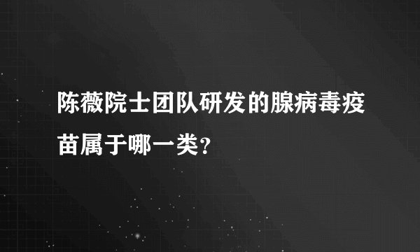 陈薇院士团队研发的腺病毒疫苗属于哪一类？