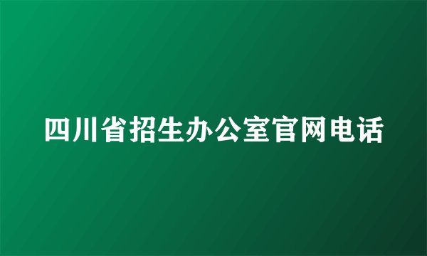 四川省招生办公室官网电话
