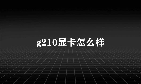 g210显卡怎么样