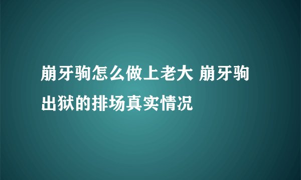 崩牙驹怎么做上老大 崩牙驹出狱的排场真实情况