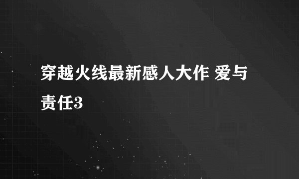 穿越火线最新感人大作 爱与责任3