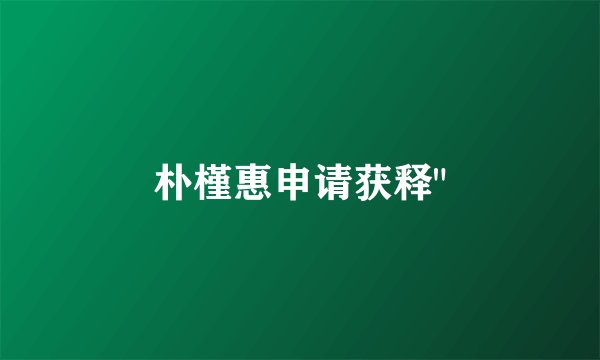 朴槿惠申请获释