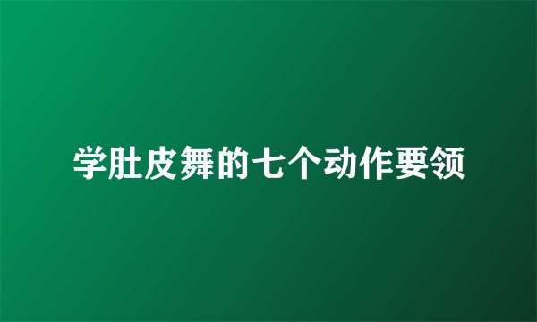 学肚皮舞的七个动作要领