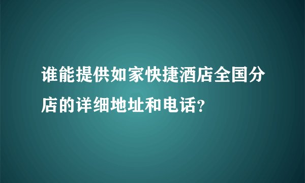 谁能提供如家快捷酒店全国分店的详细地址和电话？