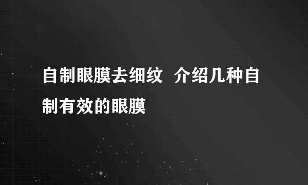 自制眼膜去细纹  介绍几种自制有效的眼膜