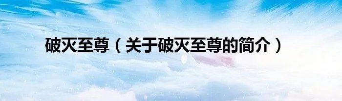 破灭至尊（关于破灭至尊的简介）
