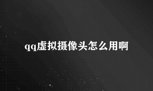 qq虚拟摄像头怎么用啊