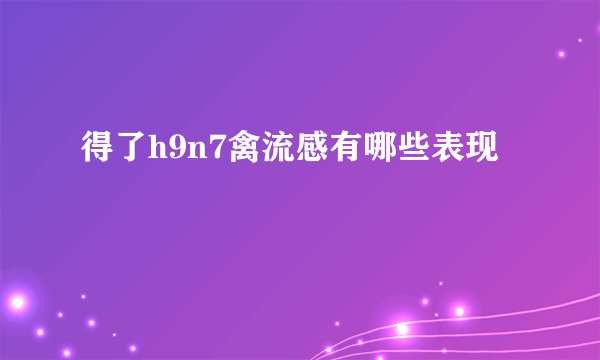 得了h9n7禽流感有哪些表现