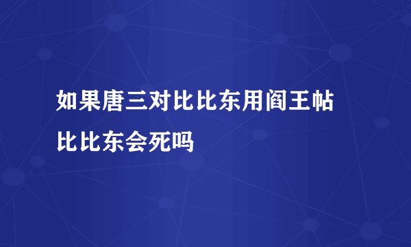 如果唐三对比比东用阎王帖 比比东会死吗