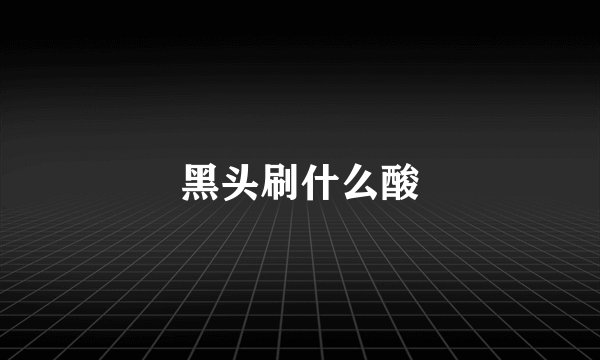 黑头刷什么酸