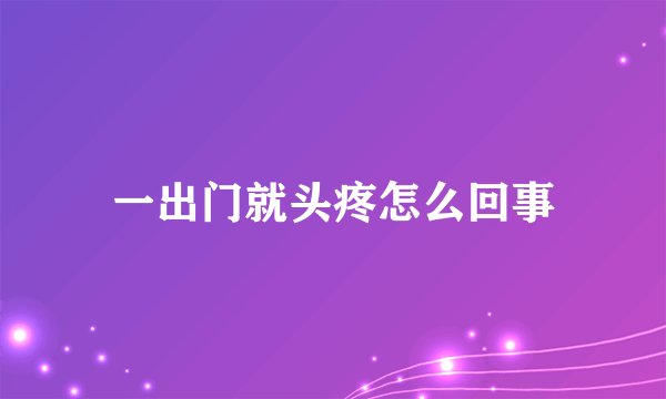 一出门就头疼怎么回事