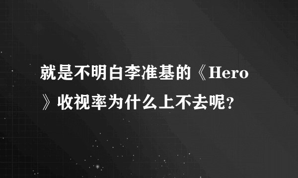 就是不明白李准基的《Hero》收视率为什么上不去呢?