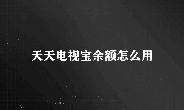 天天电视宝余额怎么用