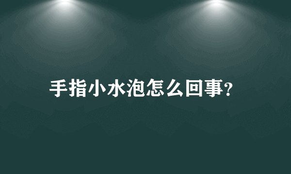 手指小水泡怎么回事？