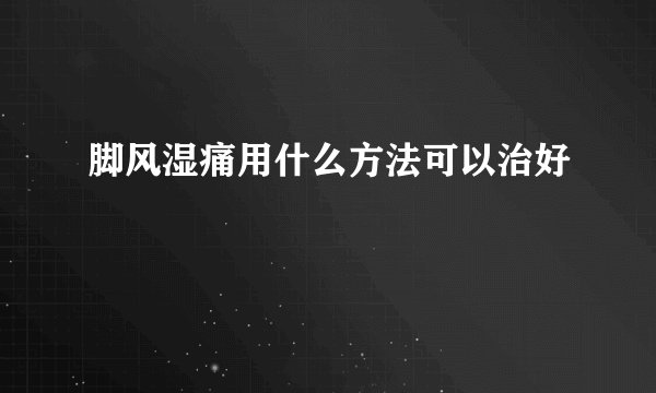 脚风湿痛用什么方法可以治好