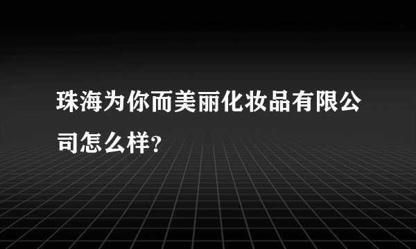 珠海为你而美丽化妆品有限公司怎么样？