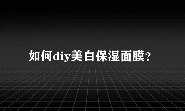 如何diy美白保湿面膜？