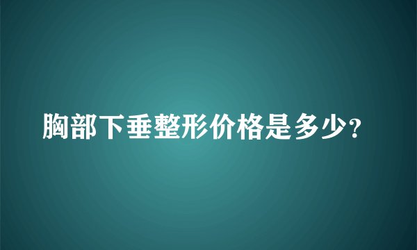 胸部下垂整形价格是多少?