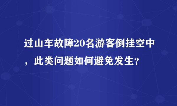 过山车故障20名游客倒挂空中,此类问题如何避免发生?