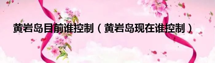 黄岩岛目前谁控制（黄岩岛现在谁控制）