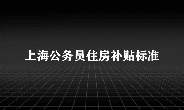 上海公务员住房补贴标准