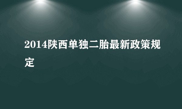 2014陕西单独二胎最新政策规定