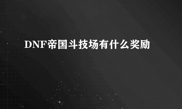DNF帝国斗技场有什么奖励