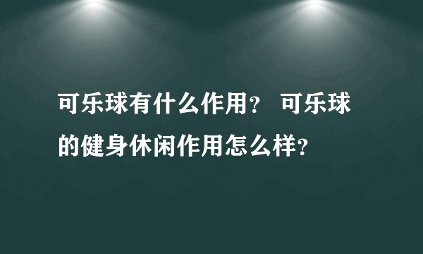 可乐球有什么作用？ 可乐球的健身休闲作用怎么样？
