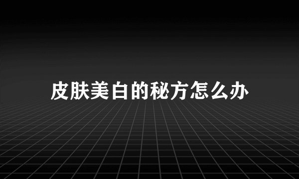 皮肤美白的秘方怎么办