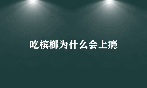 吃槟榔为什么会上瘾