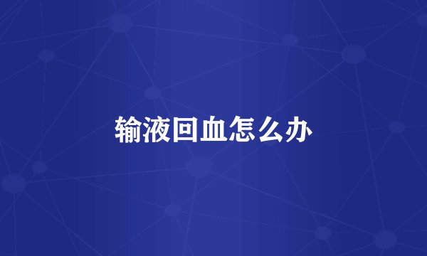 输液回血怎么办