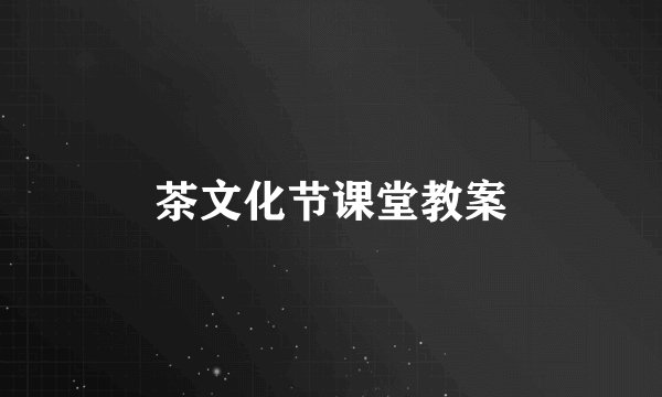 茶文化节课堂教案