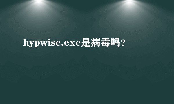 hypwise.exe是病毒吗？