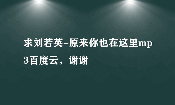 求刘若英-原来你也在这里mp3百度云,谢谢