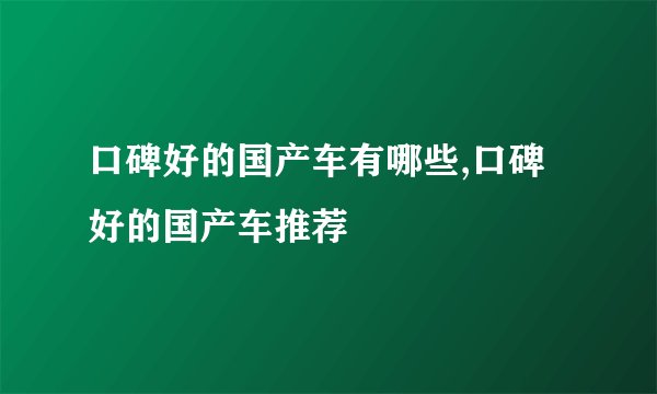 口碑好的国产车有哪些,口碑好的国产车推荐