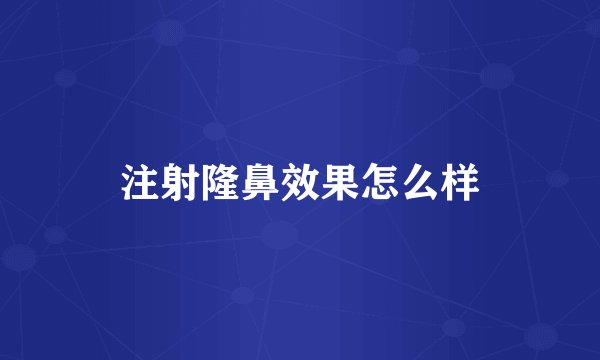 注射隆鼻效果怎么样