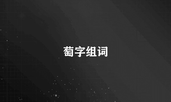 萄字组词