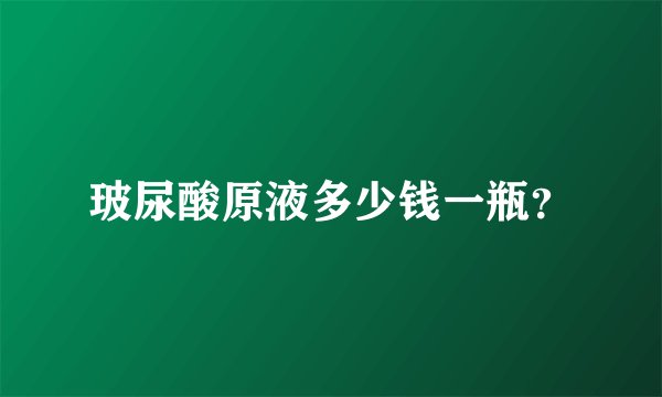 玻尿酸原液多少钱一瓶？