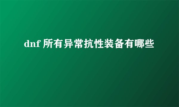 dnf 所有异常抗性装备有哪些
