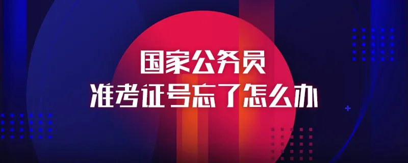 国家公务员准考证号忘了怎么办