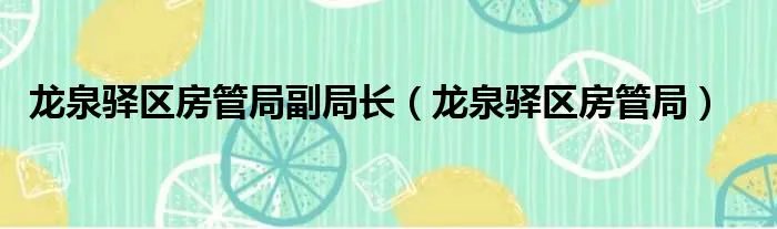 龙泉驿区房管局副局长(龙泉驿区房管局)