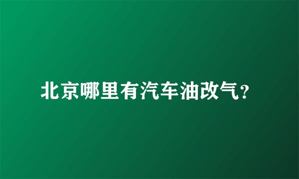 北京哪里有汽车油改气？