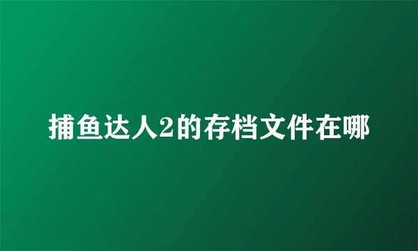 捕鱼达人2的存档文件在哪