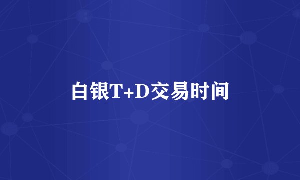 白银T+D交易时间
