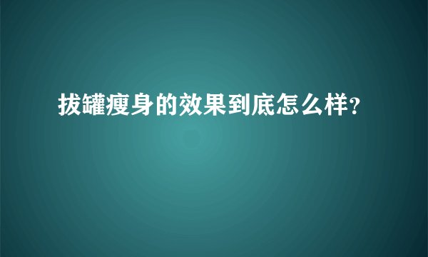 拔罐瘦身的效果到底怎么样？